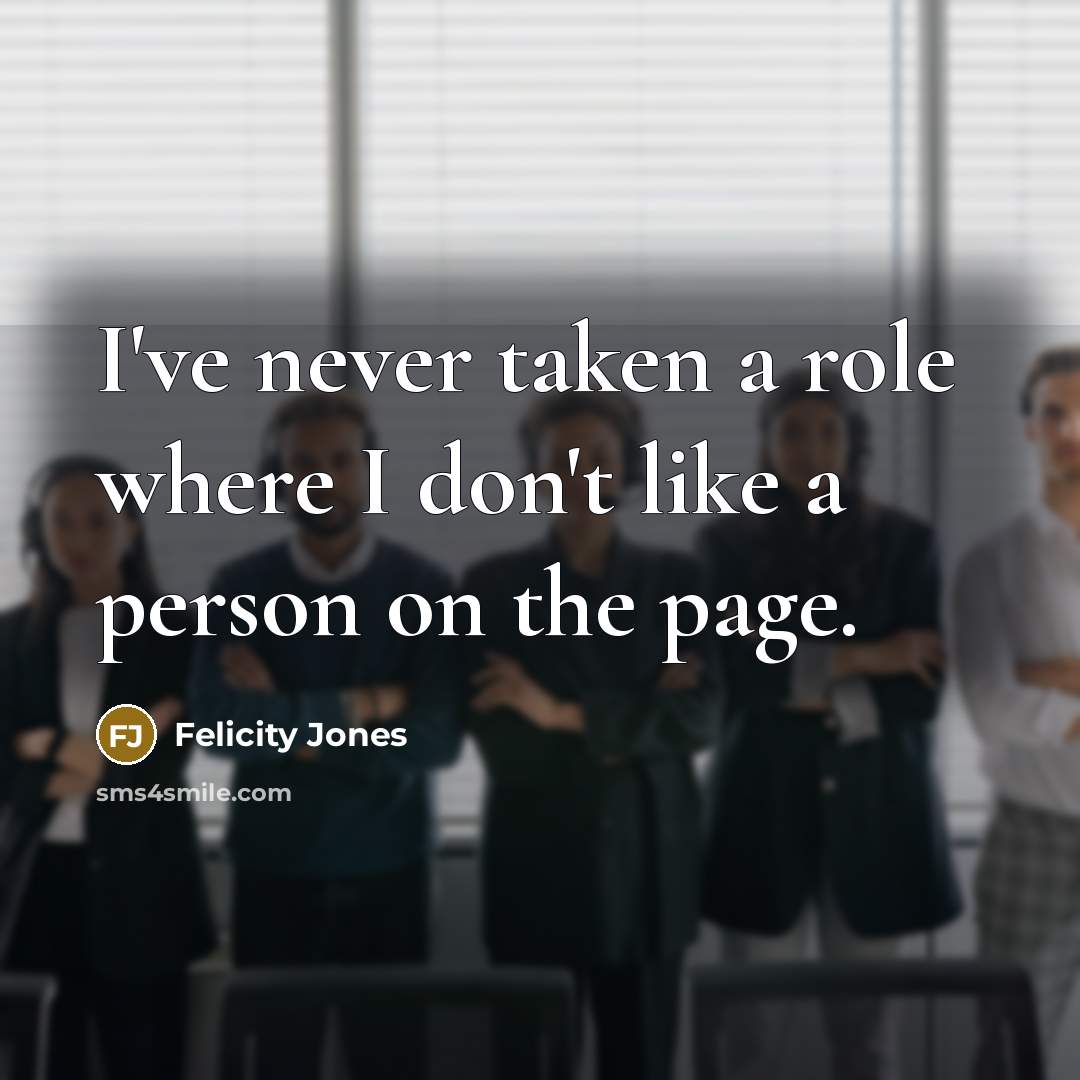 “I've never taken a role where I don't like a…” quote by Felicity Jones