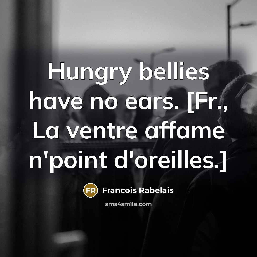 “Hungry bellies have no ears. [Fr., La ventre affame n'point…” quote by Francois Rabelais