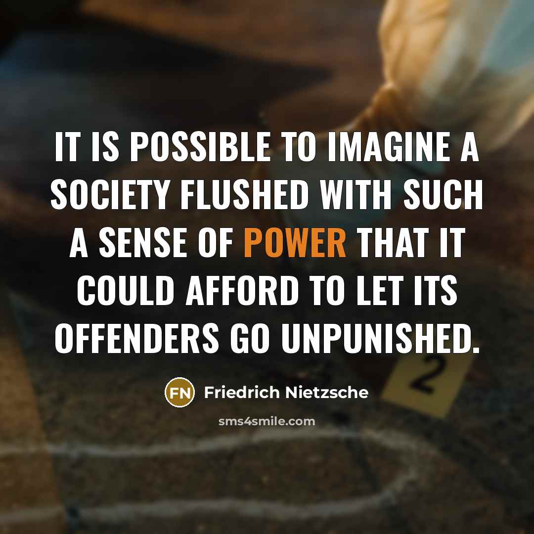 “It is possible to imagine a society flushed with such a sense of power that it could afford to let its offenders go unpunished.” quote by Friedrich Nietzsche