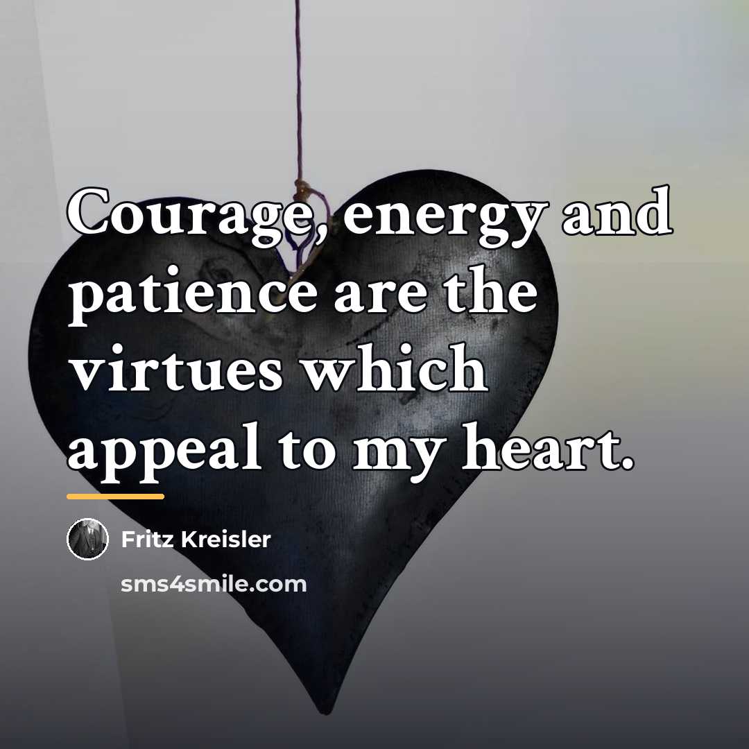 “Courage, energy and patience are the virtues which appeal to…” quote by Fritz Kreisler
