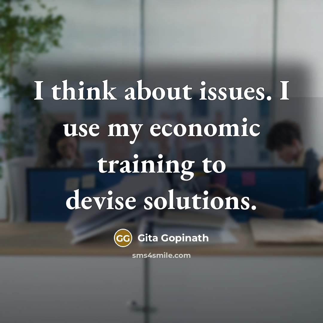 “I think about issues. I use my economic training to…” quote by Gita Gopinath