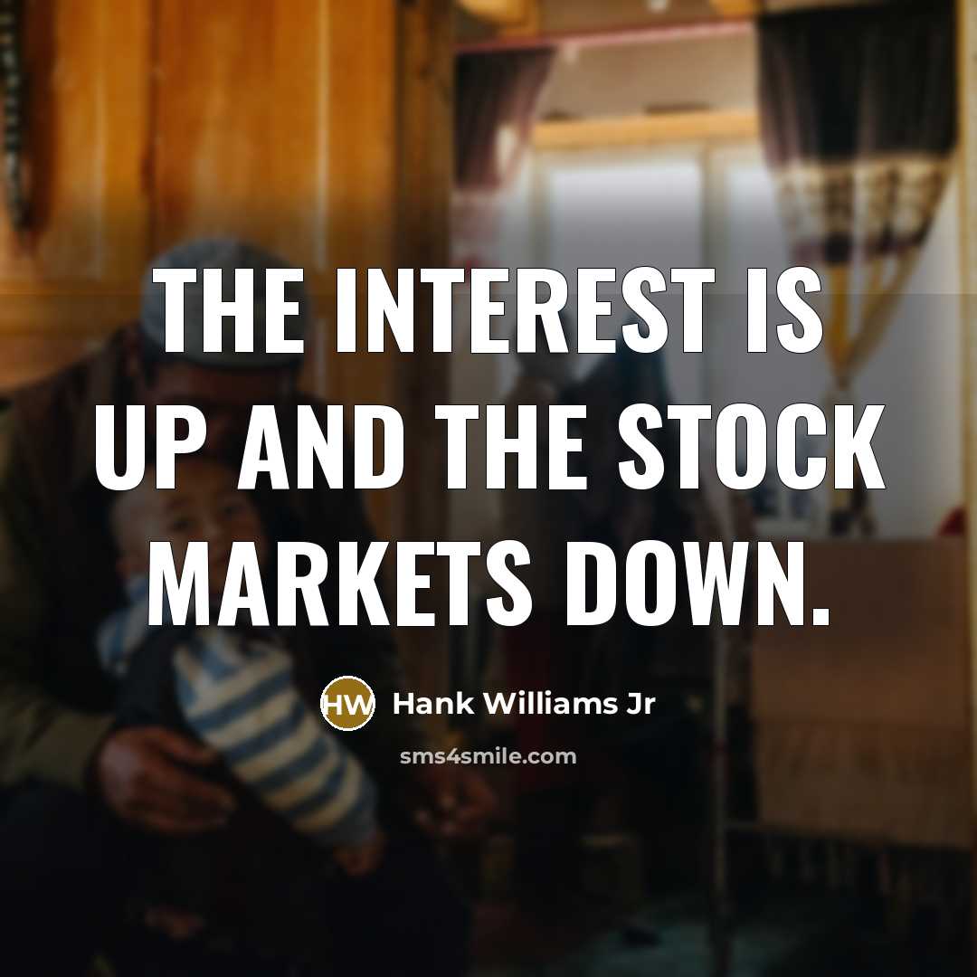 “The interest is up and the Stock Markets down.…” quote by Hank Williams Jr