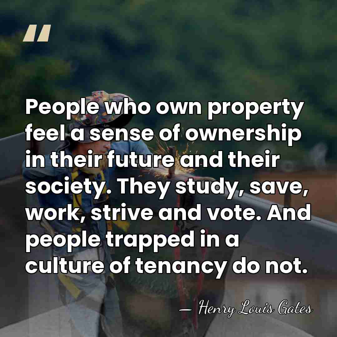 People who own property feel a sense of ownership in their future&hellip; - Henry Louis Gates
