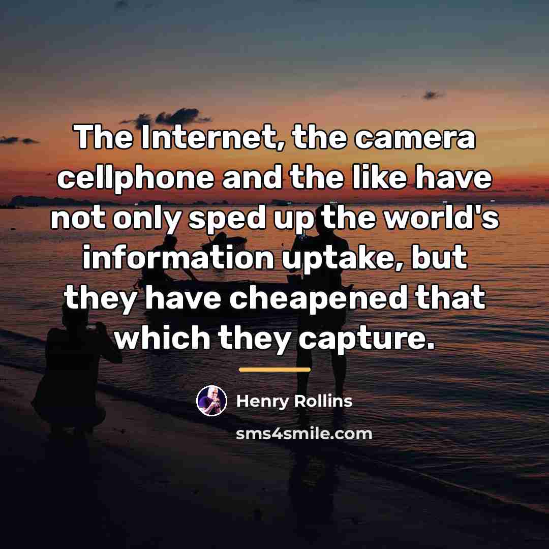 “The Internet, the camera cellphone and the like have not…” quote by Henry Rollins