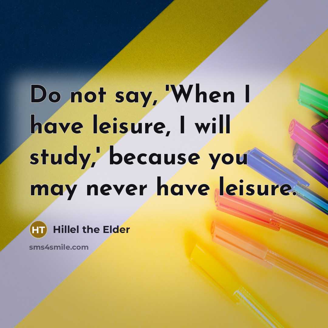“Do not say, 'When I have leisure, I will study,'…” quote by Hillel the Elder