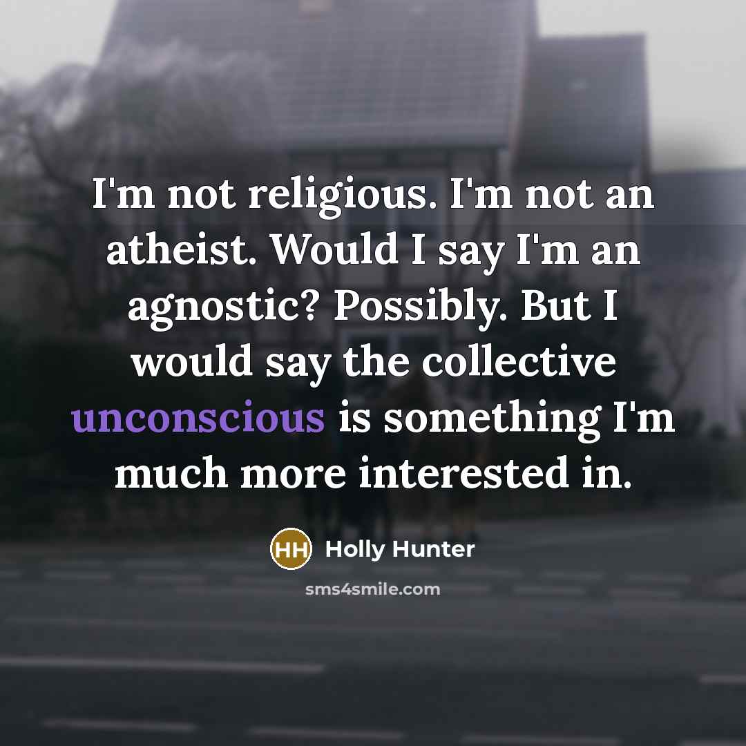 “I'm not religious. I'm not an atheist. Would I say…” quote by Holly Hunter
