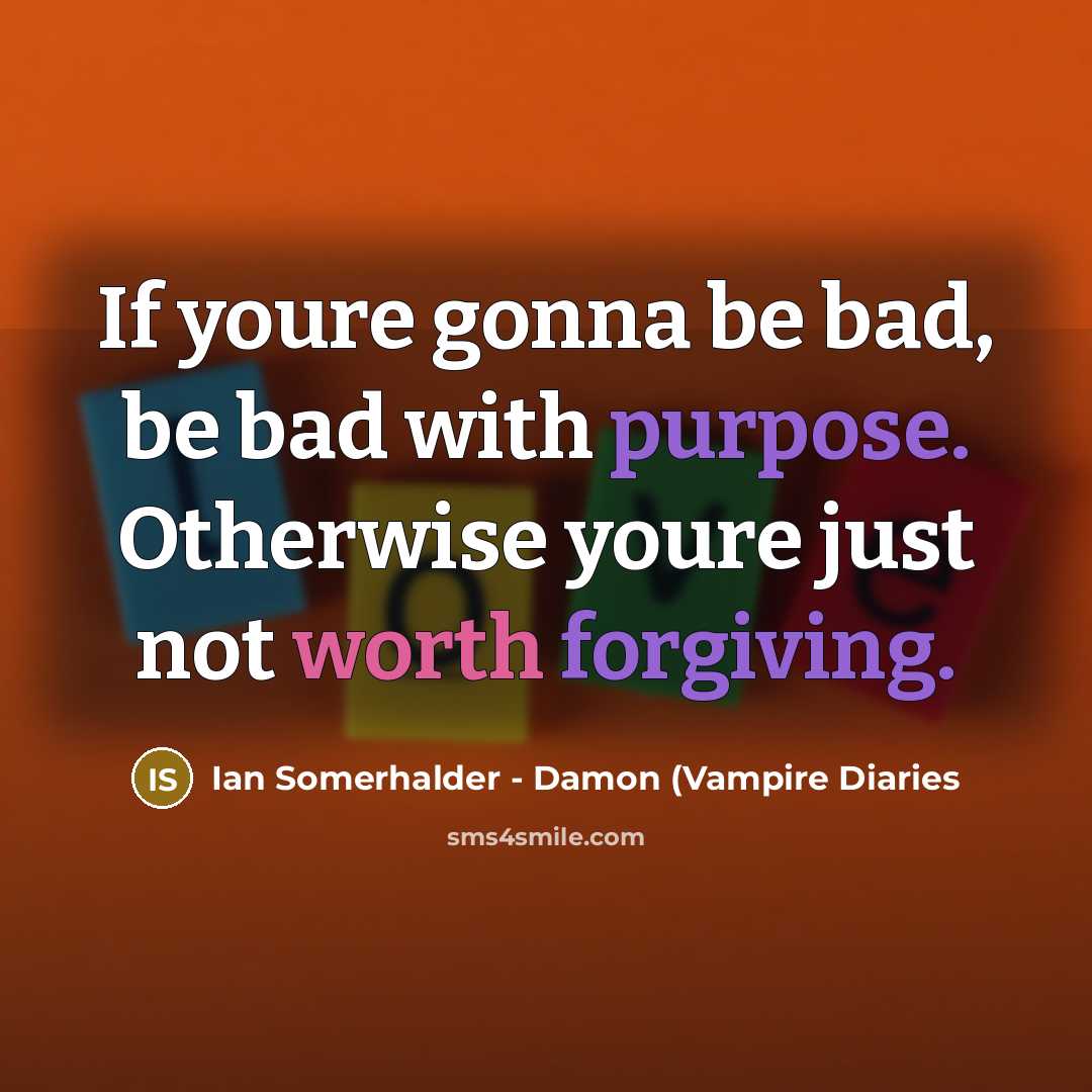 “If youre gonna be bad, be bad with purpose. Otherwise…” quote by Ian Somerhalder - Damon (Vampire Diaries
