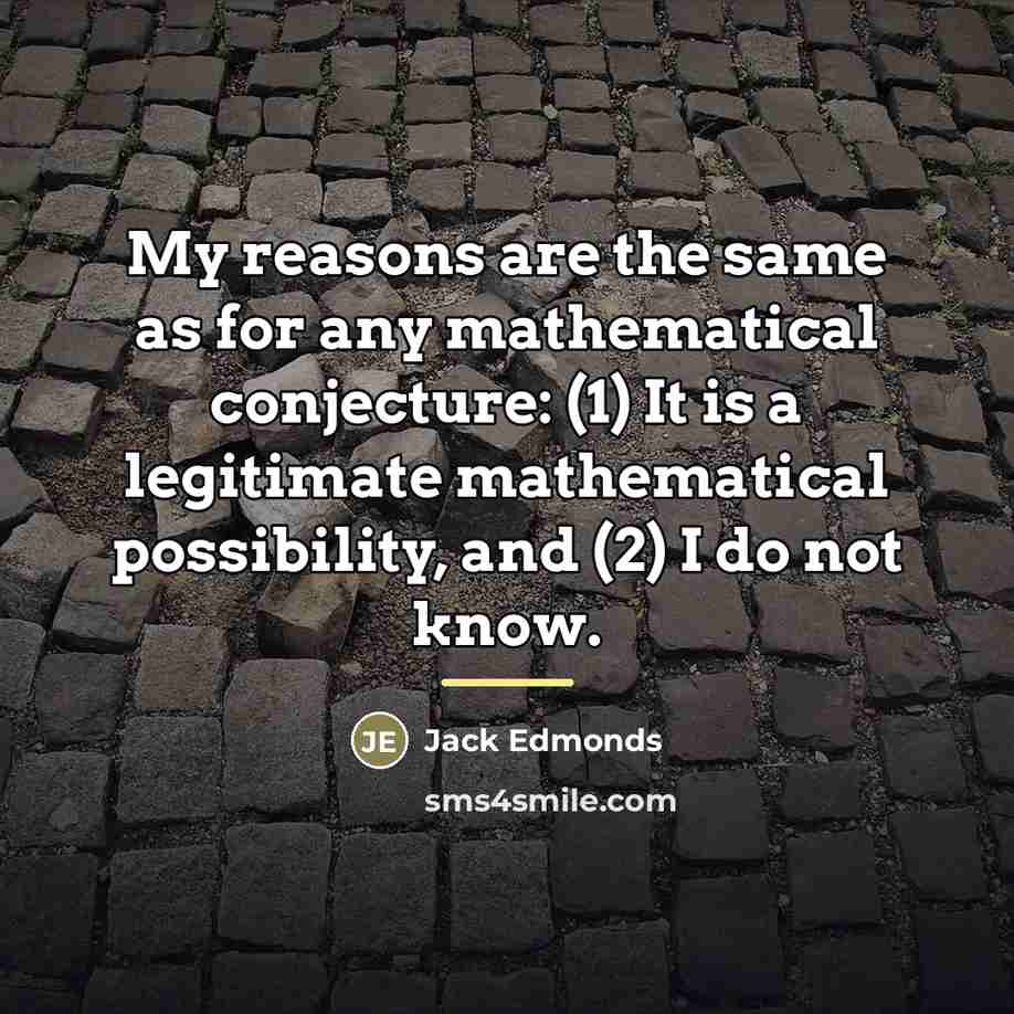 “My reasons are the same as for any mathematical conjecture:…” quote by Jack Edmonds