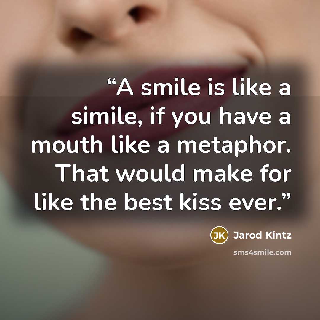 “A smile is like a simile, if you have a mouth like a metaphor. That would make for like the best kiss ever.” quote by Jarod Kintz