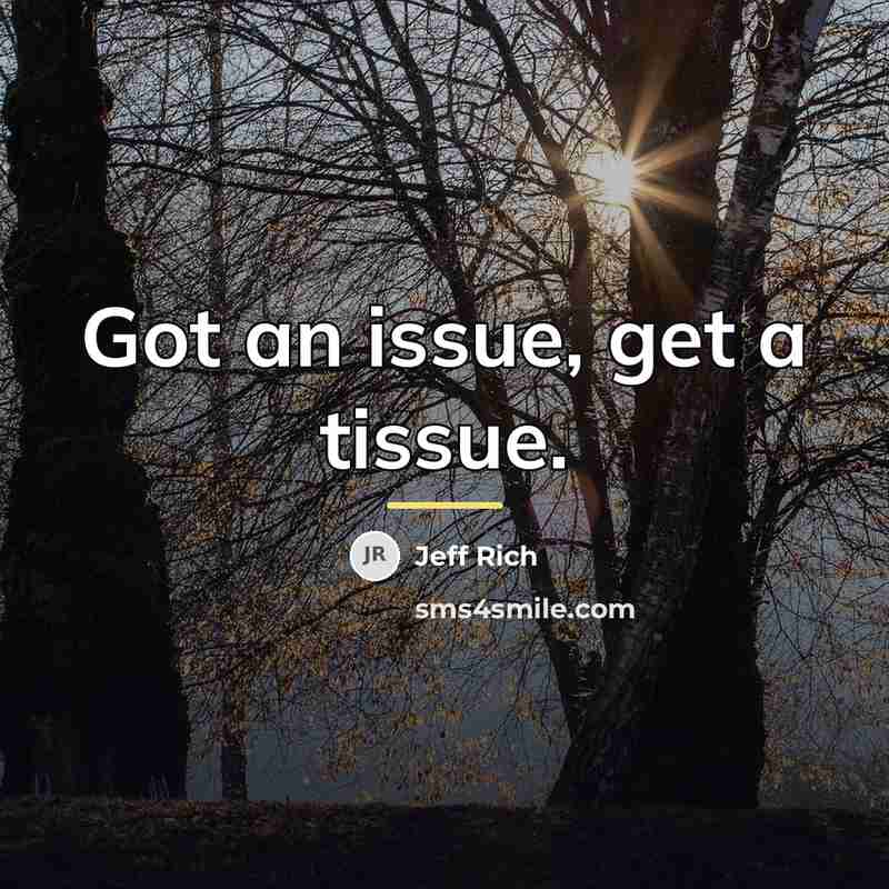“Got an issue, get a tissue.…” quote by Jeff Rich