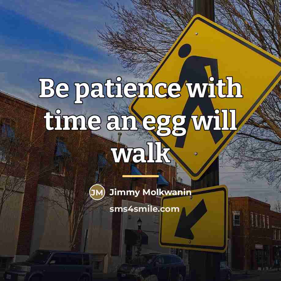 “Be patience with time an egg will walk…” quote by Jimmy Molkwanin