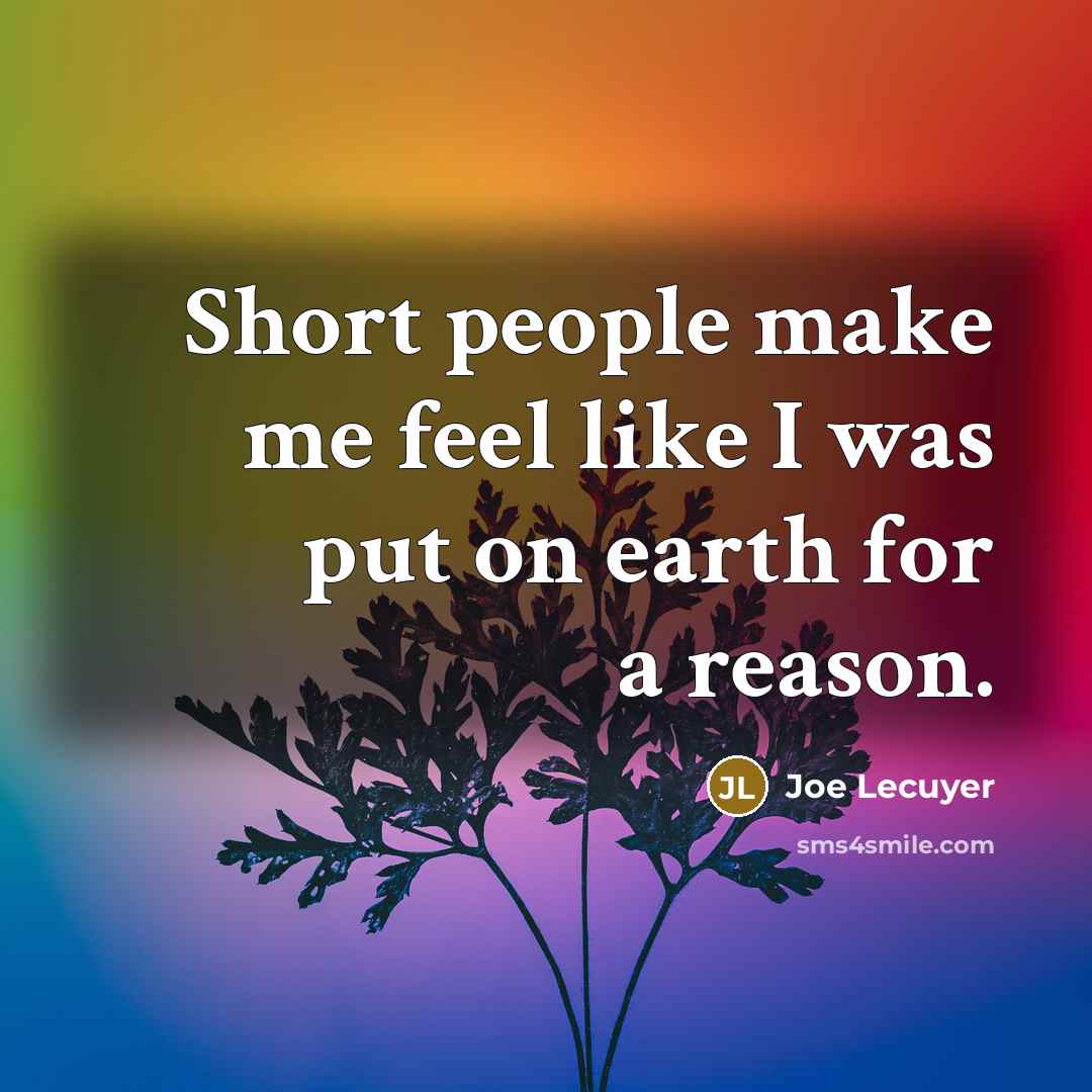 “Short people make me feel like I was put on…” quote by Joe Lecuyer