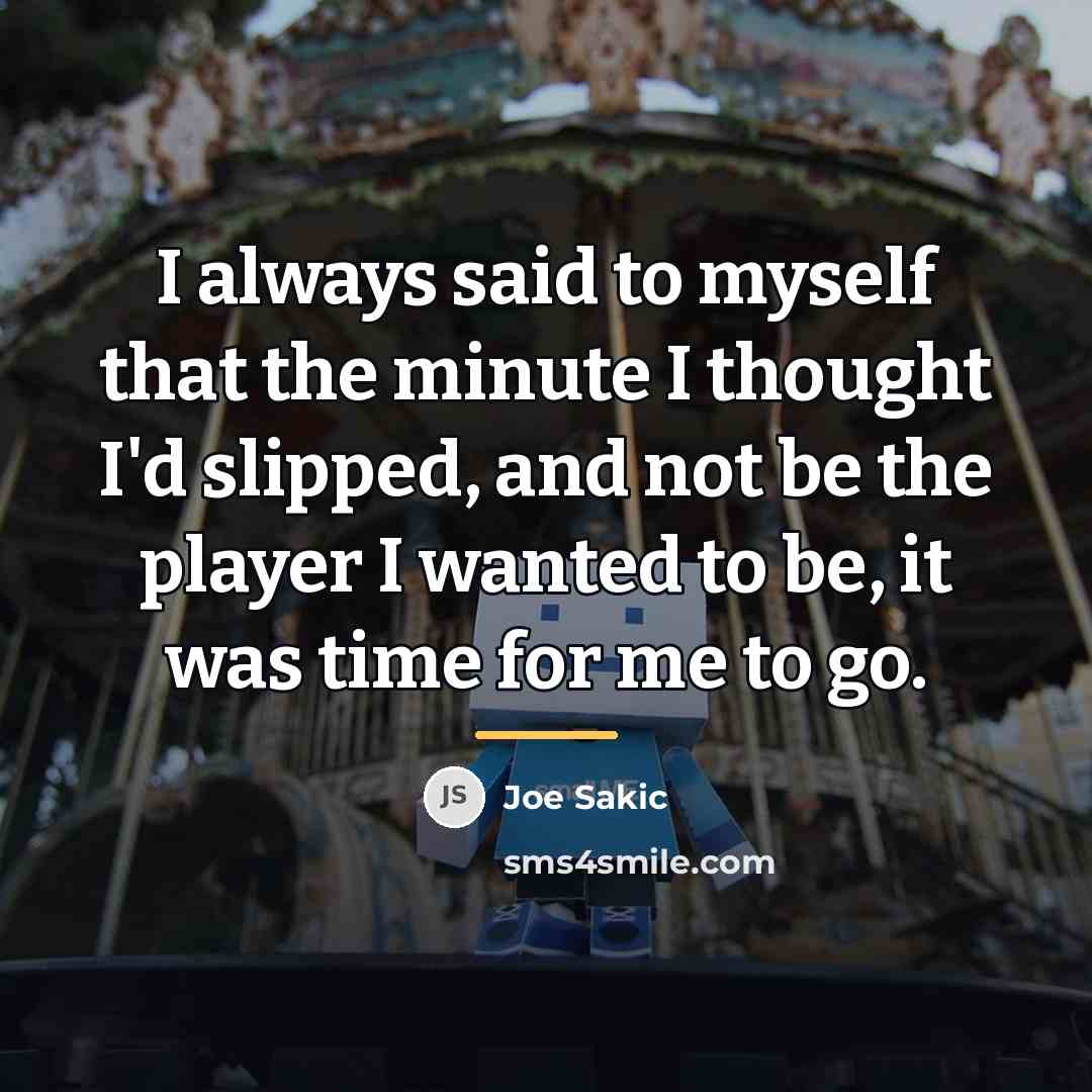 “I always said to myself that the minute I thought…” quote by Joe Sakic