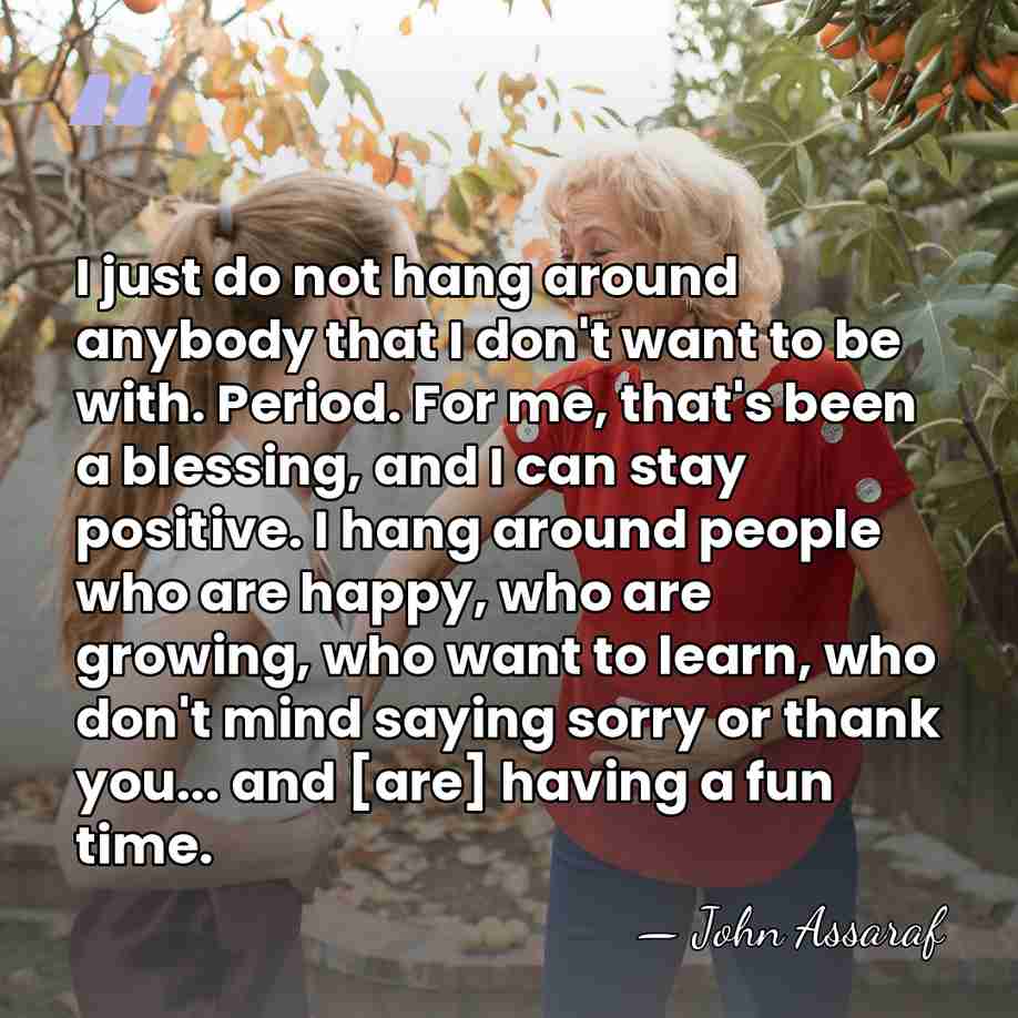 I just do not hang around anybody that I don't want to&hellip; - John Assaraf