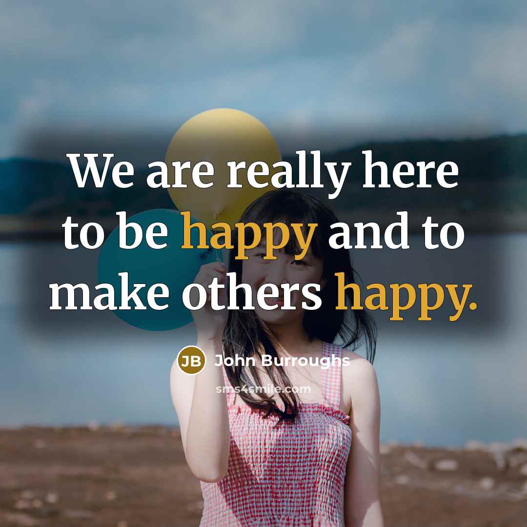 “We are really here to be happy and to make…” quote by John Burroughs