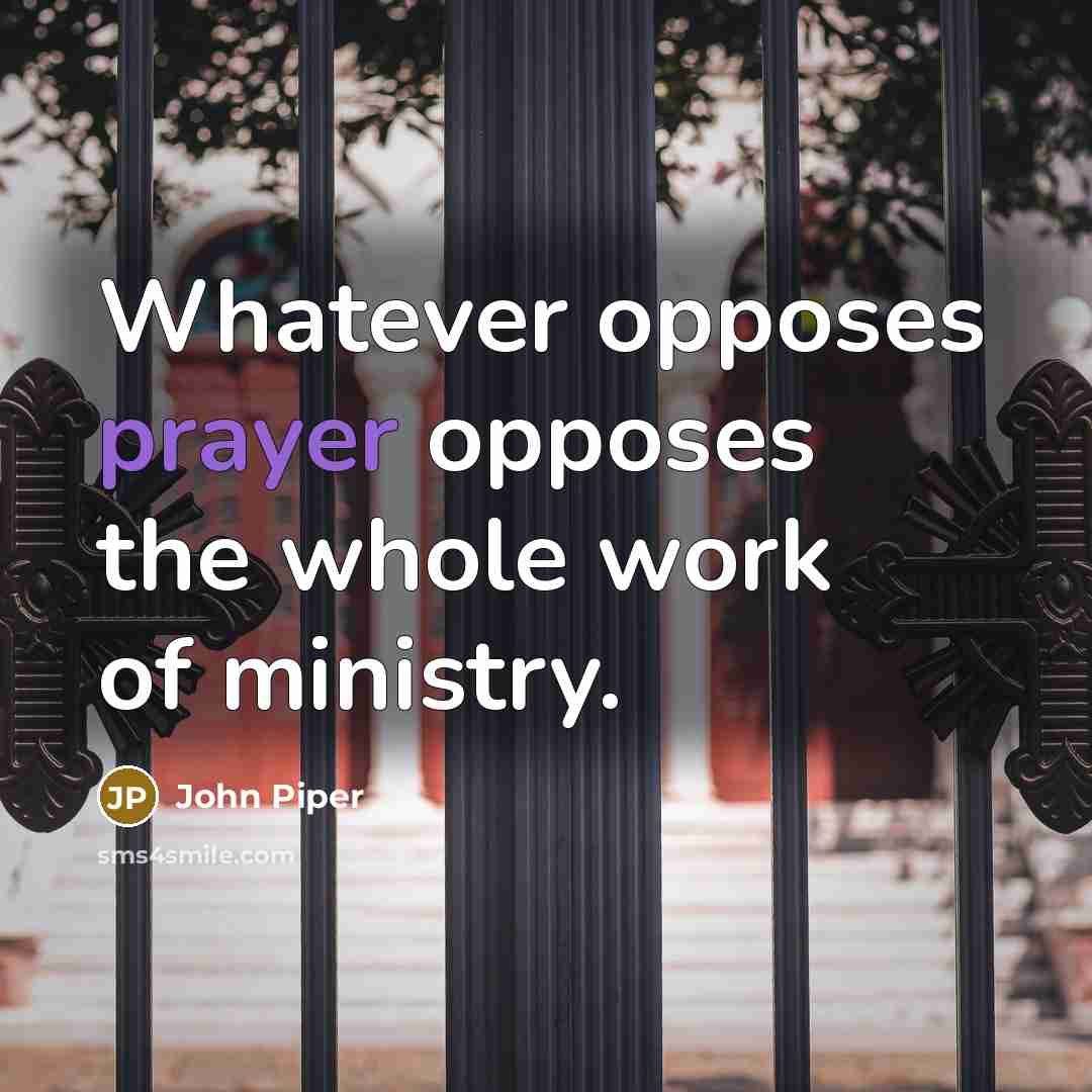 “Whatever opposes prayer opposes the whole work of ministry.…” quote by John Piper