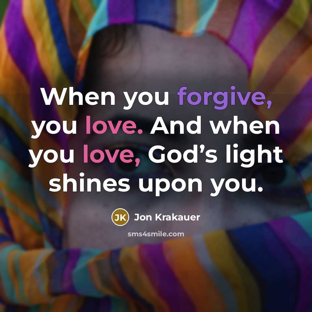 “When you forgive, you love. And when you love, God’s light shines upon you.” quote by Jon Krakauer
