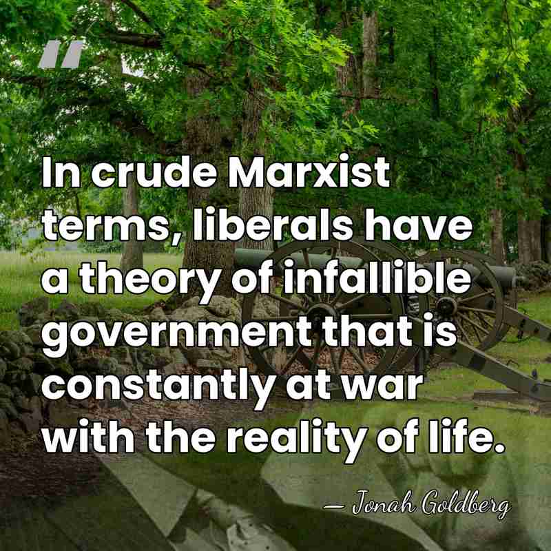 In crude Marxist terms, liberals have a theory of infallible government that&hellip; - Jonah Goldberg