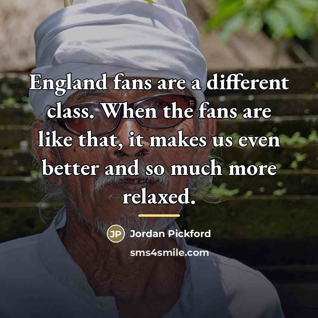 “England fans are a different class. When the fans are…” quote by Jordan Pickford