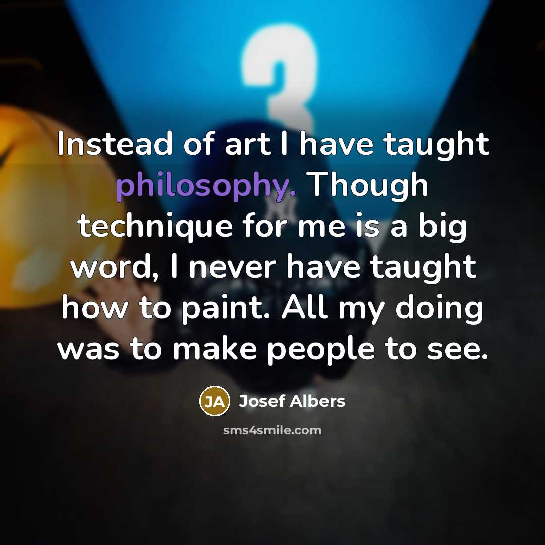 “Instead of art I have taught philosophy. Though technique for…” quote by Josef Albers