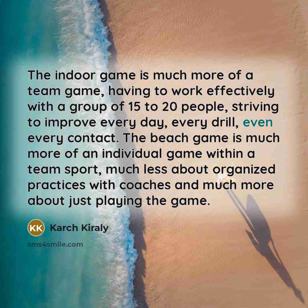 “The indoor game is much more of a team game,…” quote by Karch Kiraly