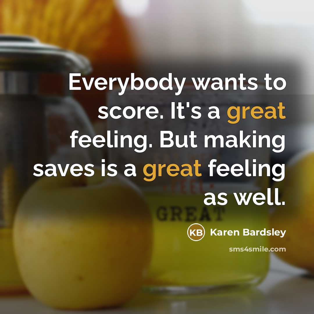 “Everybody wants to score. It's a great feeling. But making…” quote by Karen Bardsley