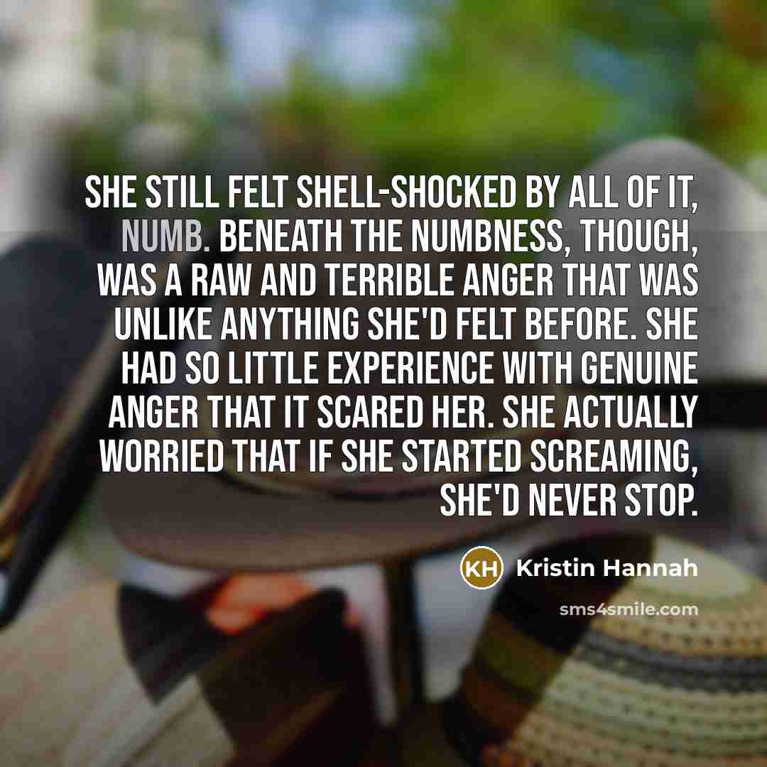 “She still felt shell-shocked by all of it, numb. Beneath…” quote by Kristin Hannah