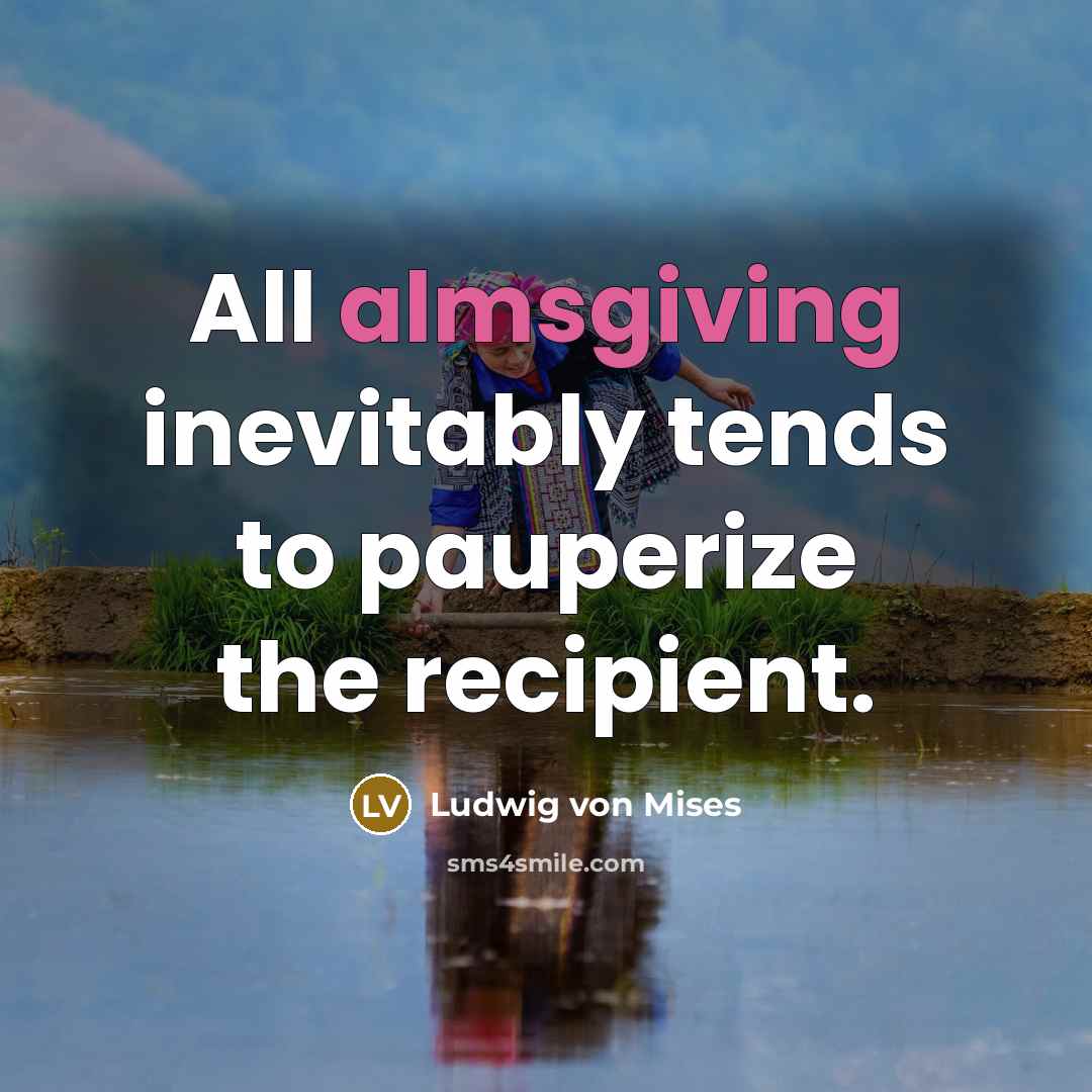 “All almsgiving inevitably tends to pauperize the recipient.…” quote by Ludwig von Mises
