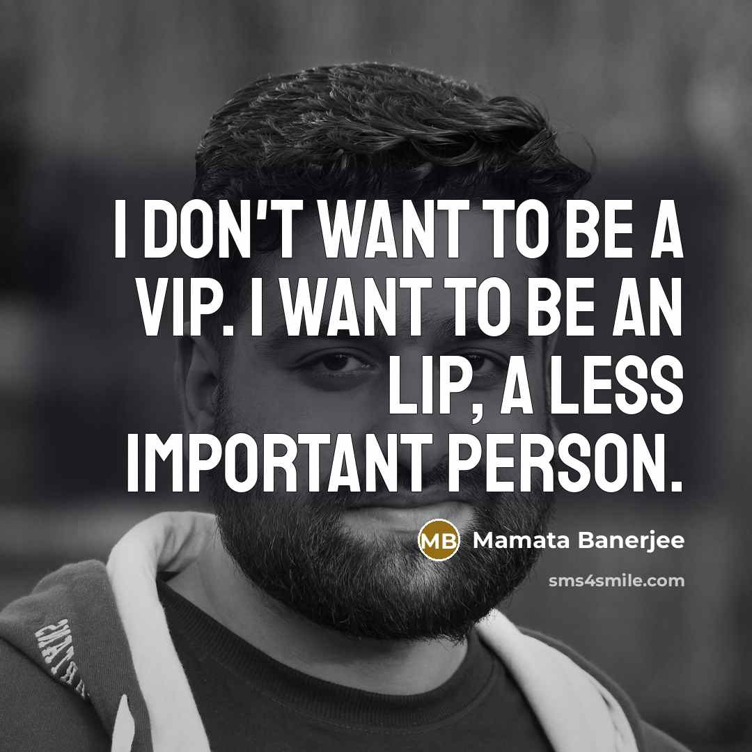 “I don't want to be a VIP. I want to be an LIP, a Less Important Person.” quote by Mamata Banerjee