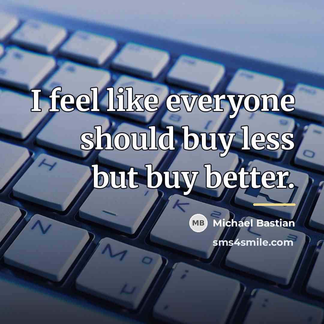 “I feel like everyone should buy less but buy better.…” quote by Michael Bastian