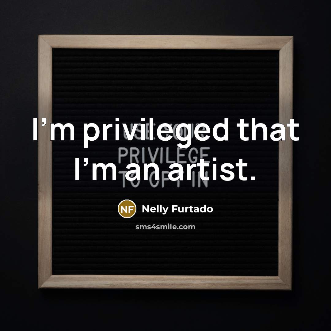 “I'm privileged that I'm an artist.…” quote by Nelly Furtado
