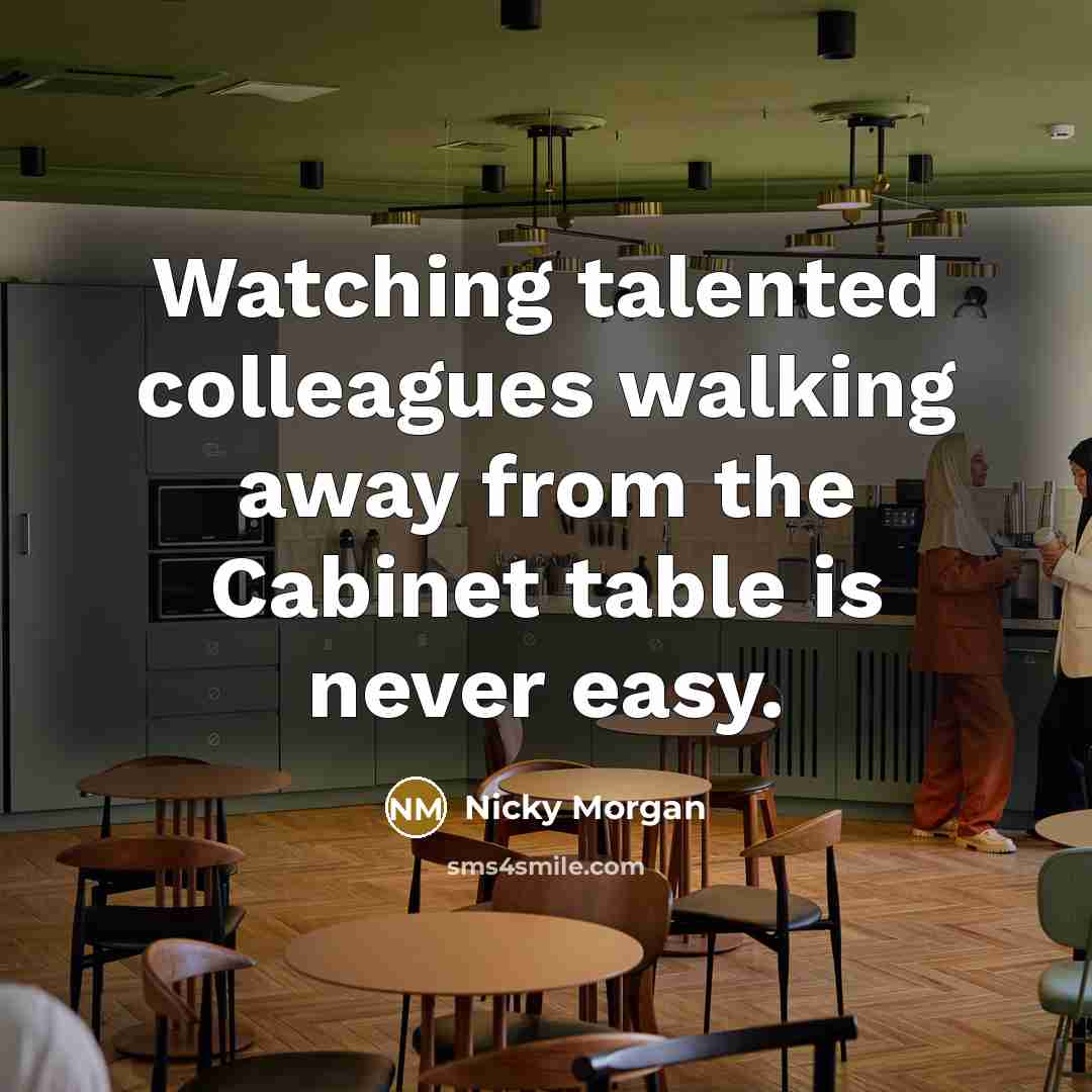 “Watching talented colleagues walking away from the Cabinet table is…” quote by Nicky Morgan