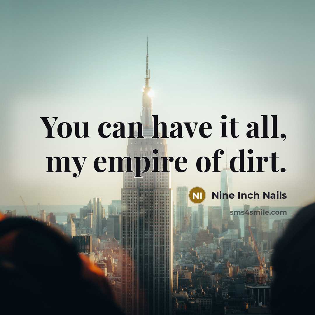“You can have it all, my empire of dirt.” quote by Nine Inch Nails
