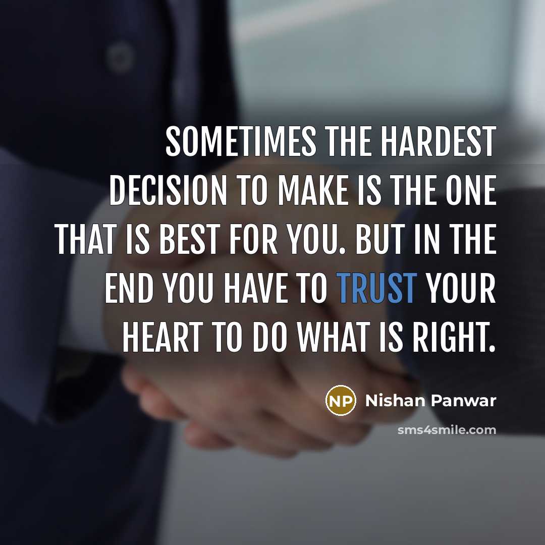 “Sometimes the hardest decision to make is the one that is best for you. But in the end you have to trust your heart to do what is right.” quote by Nishan Panwar