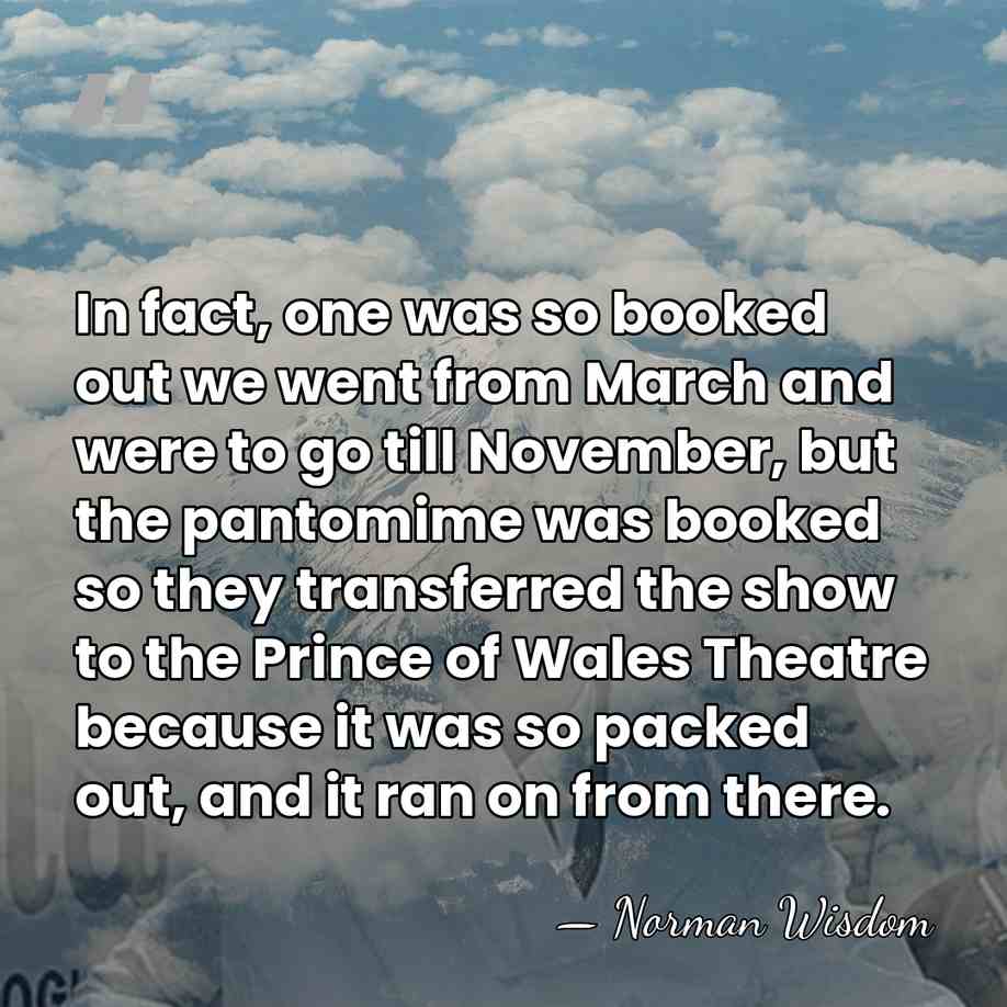 In fact, one was so booked out we went from March and&hellip; - Norman Wisdom