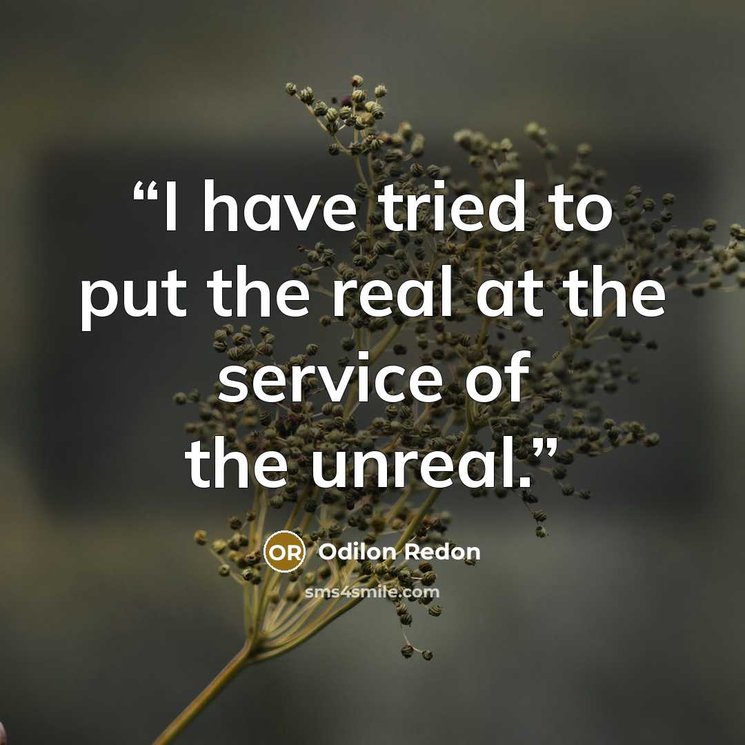 “I have tried to put the real at the service of the unreal.” quote by Odilon Redon