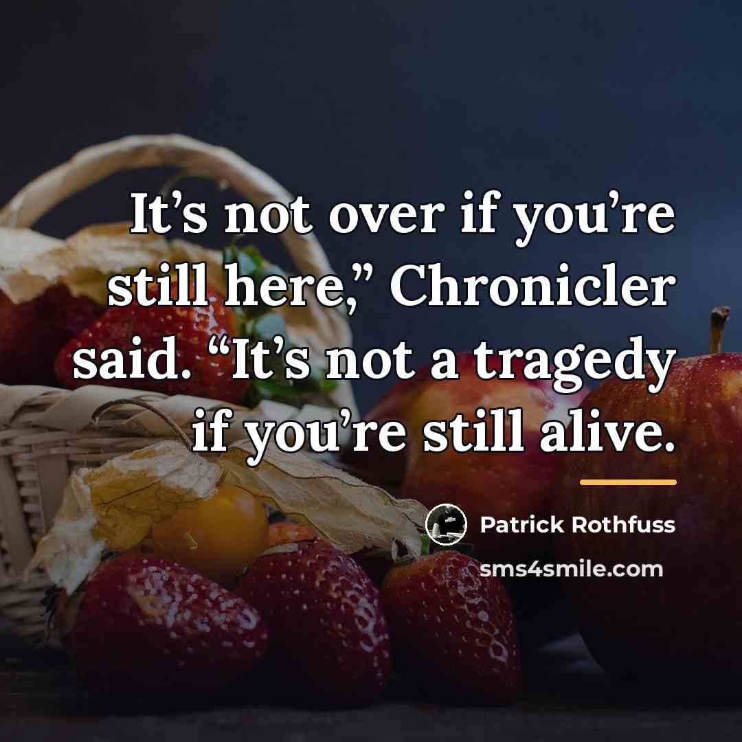 “It’s not over if you’re still here,” Chronicler said. “It’s…” quote by Patrick Rothfuss