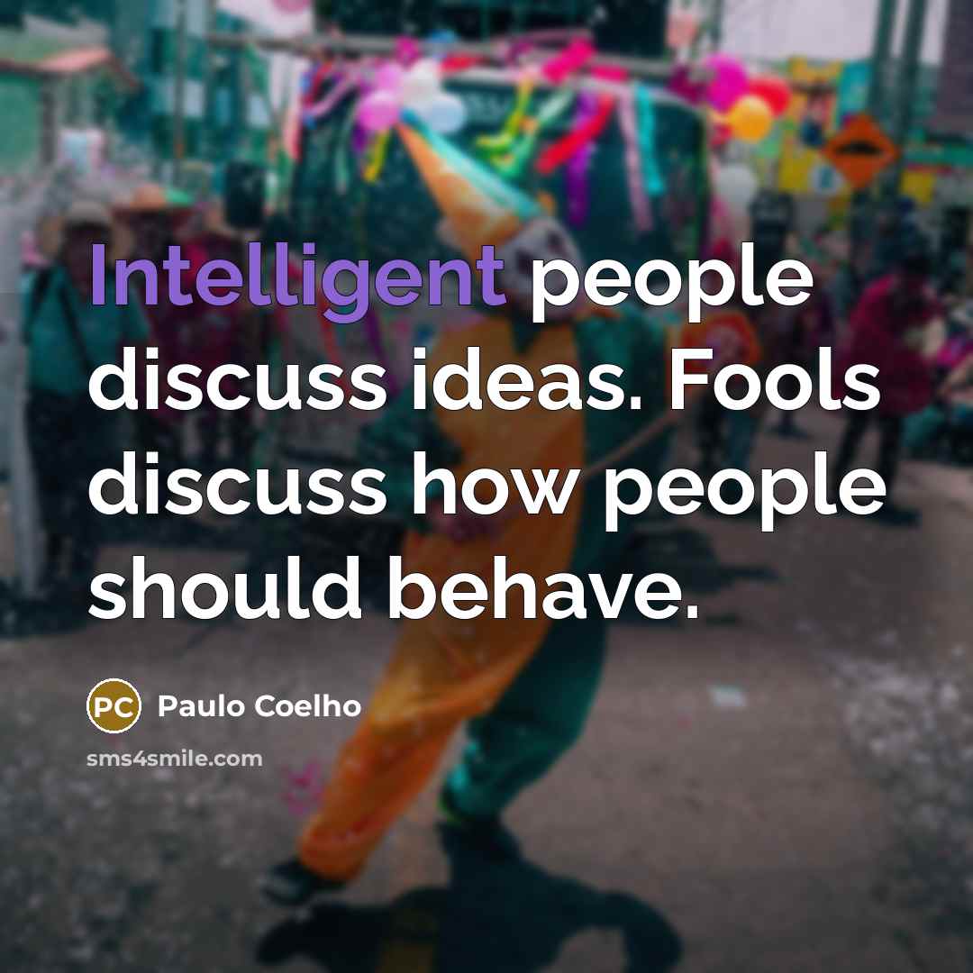 “Intelligent people discuss ideas. Fools discuss how people should behave.…” quote by Paulo Coelho
