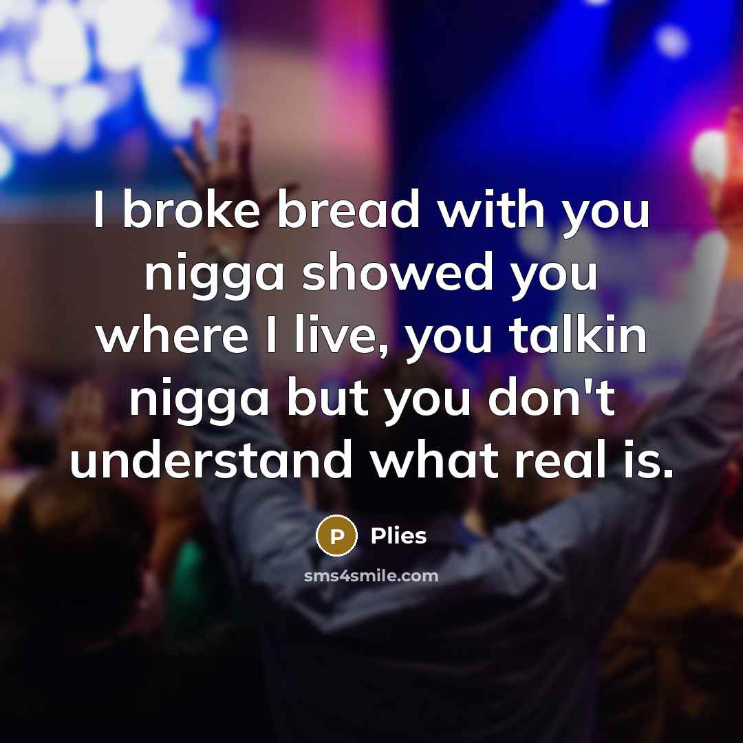 “I broke bread with you nigga showed you where I…” quote by Plies