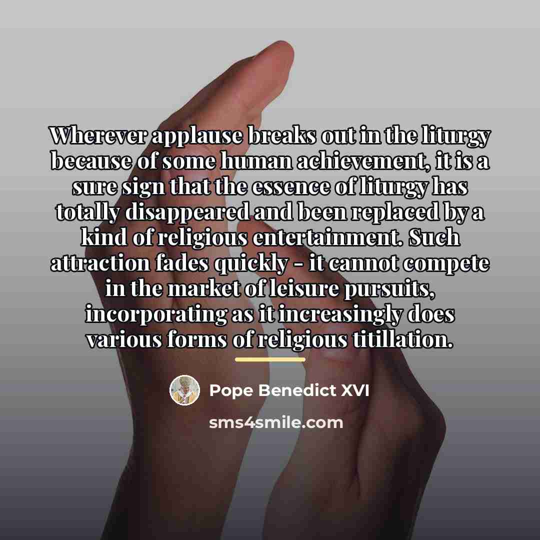 “Wherever applause breaks out in the liturgy because of some…” quote by Pope Benedict XVI