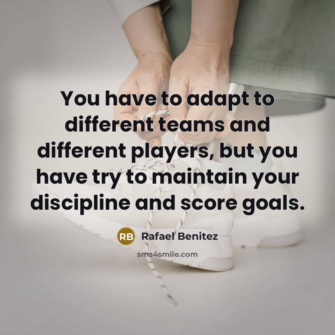“You have to adapt to different teams and different players,…” quote by Rafael Benitez