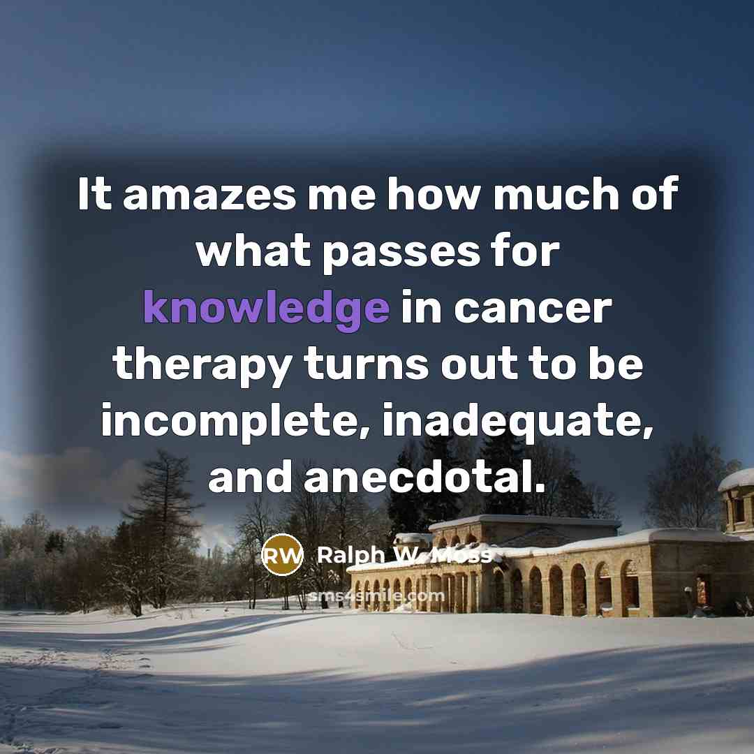 “It amazes me how much of what passes for knowledge…” quote by Ralph W. Moss