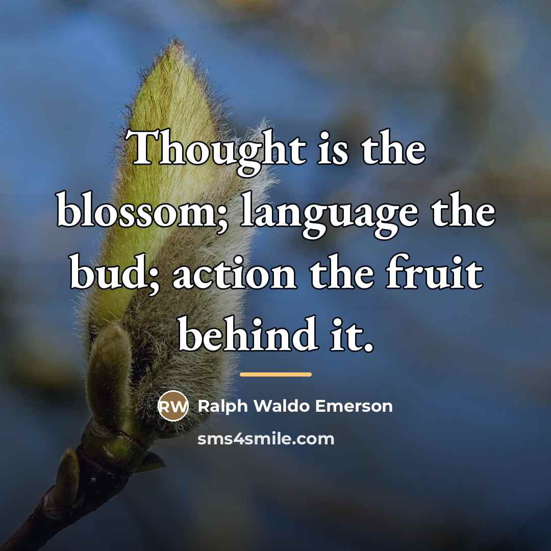 “Thought is the blossom; language the bud; action the fruit…” quote by Ralph Waldo Emerson