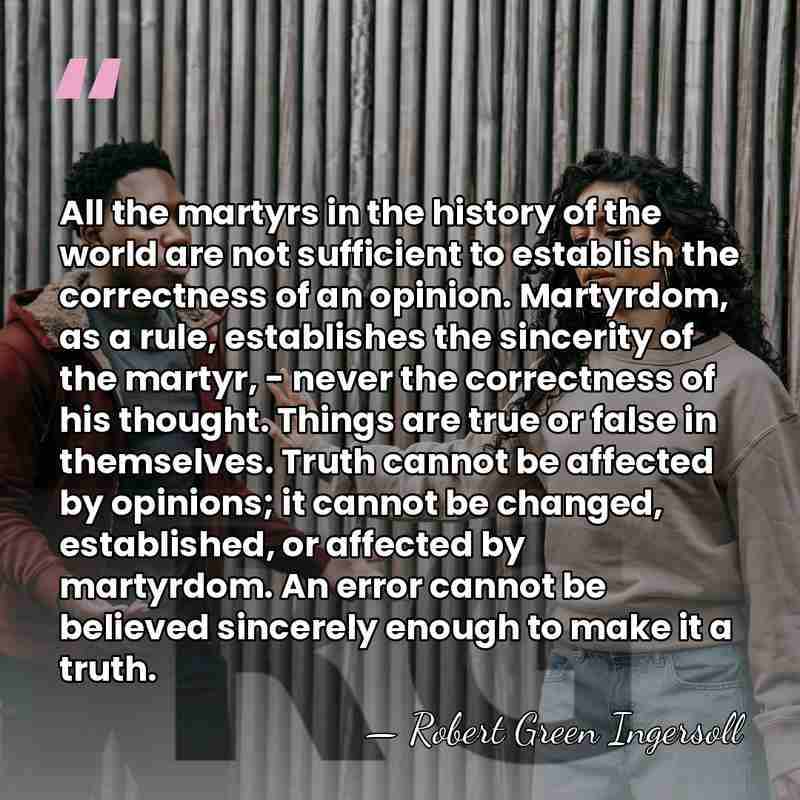 All the martyrs in the history of the world are not sufficient&hellip; - Robert Green Ingersoll