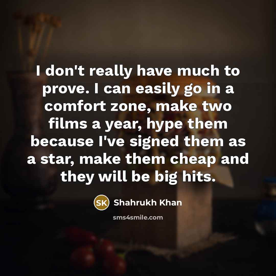 “I don't really have much to prove. I can easily…” quote by Shahrukh Khan