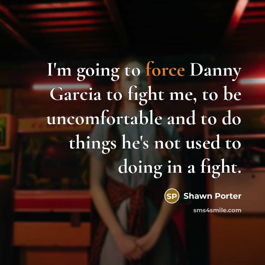 “I'm going to force Danny Garcia to fight me, to…” quote by Shawn Porter