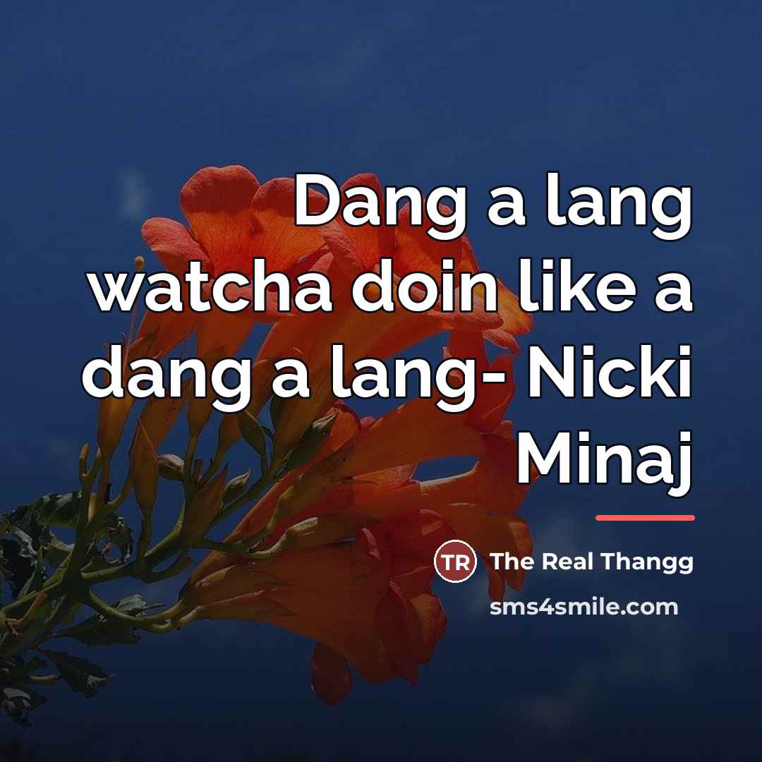 “Dang a lang watcha doin like a dang a lang-…” quote by The Real Thangg
