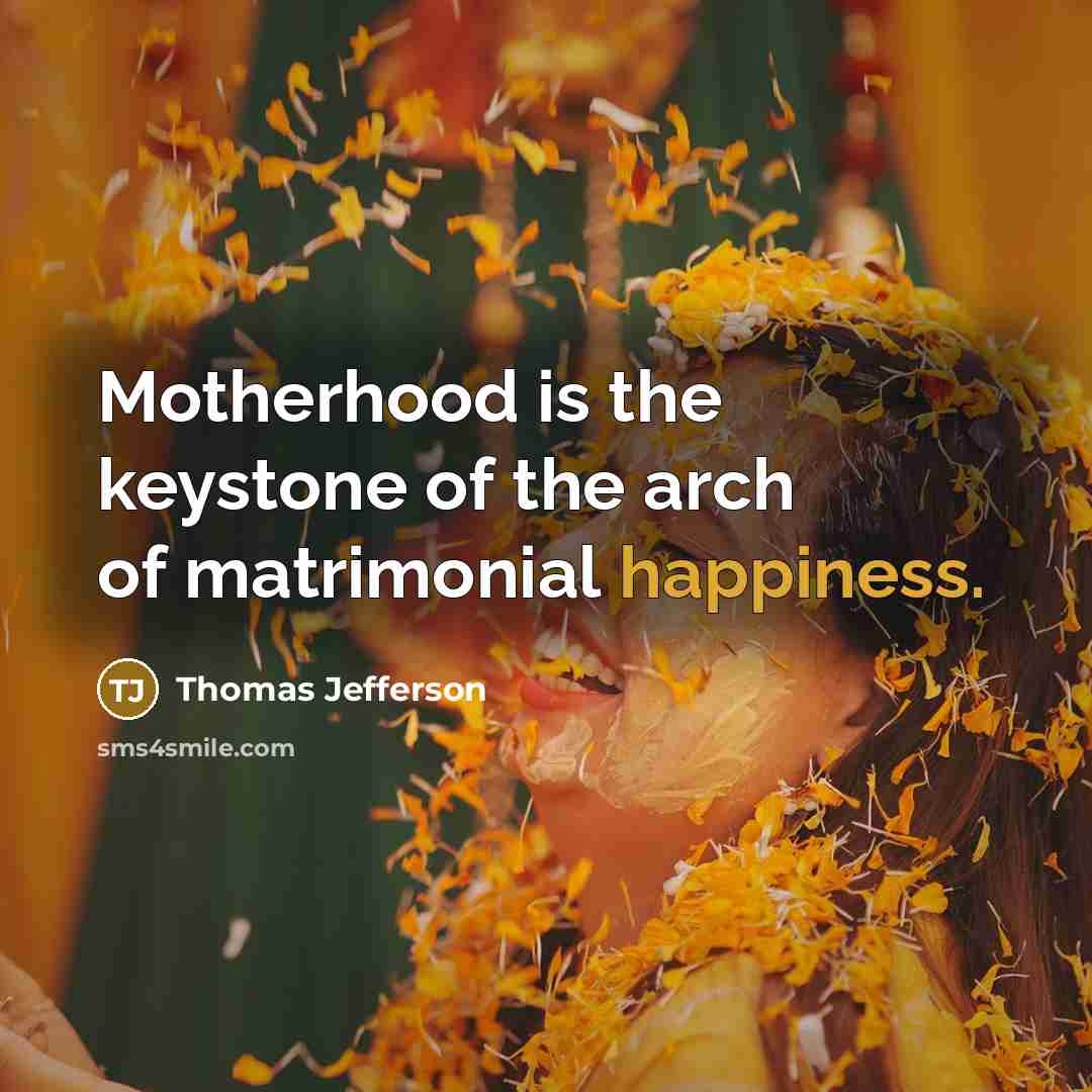 “Motherhood is the keystone of the arch of matrimonial happiness.…” quote by Thomas Jefferson