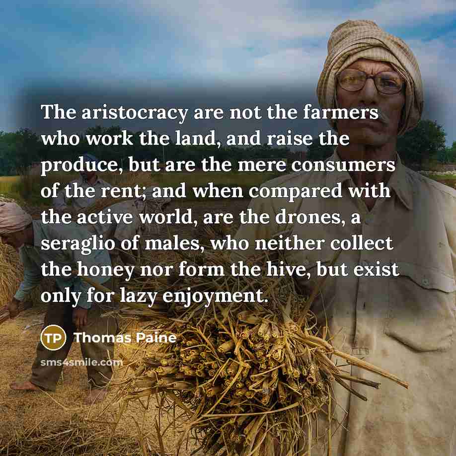 “The aristocracy are not the farmers who work the land,…” quote by Thomas Paine
