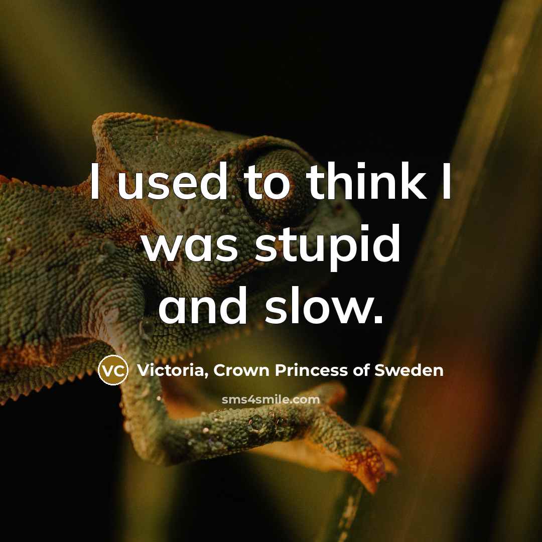 “I used to think I was stupid and slow.…” quote by Victoria, Crown Princess of Sweden